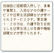 短期間入所して、食事や着替え、入浴などの介護サービスや日常生活訓練などが受けられるサービス